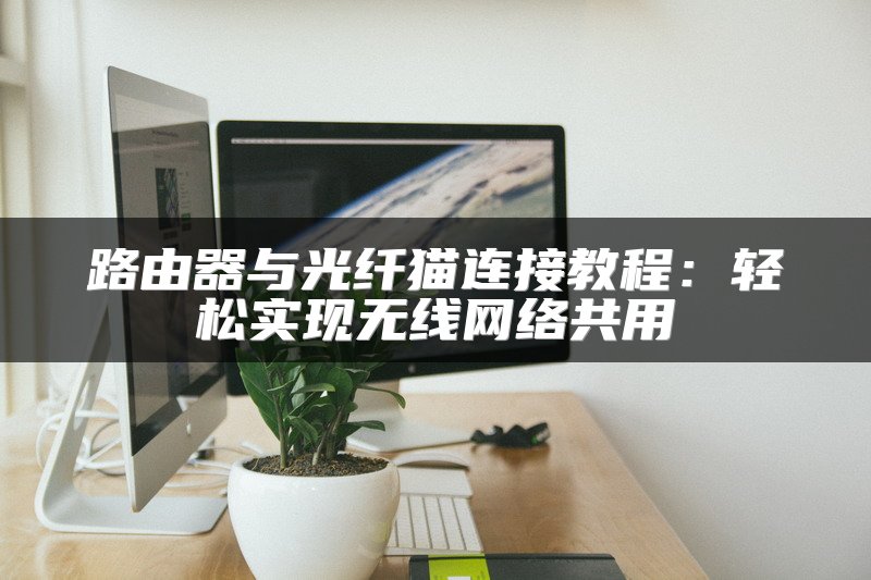 路由器与光纤猫连接教程：轻松实现无线网络共用