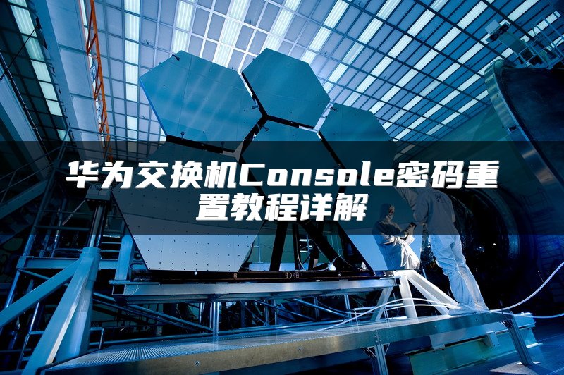 华为交换机Console密码重置教程详解
