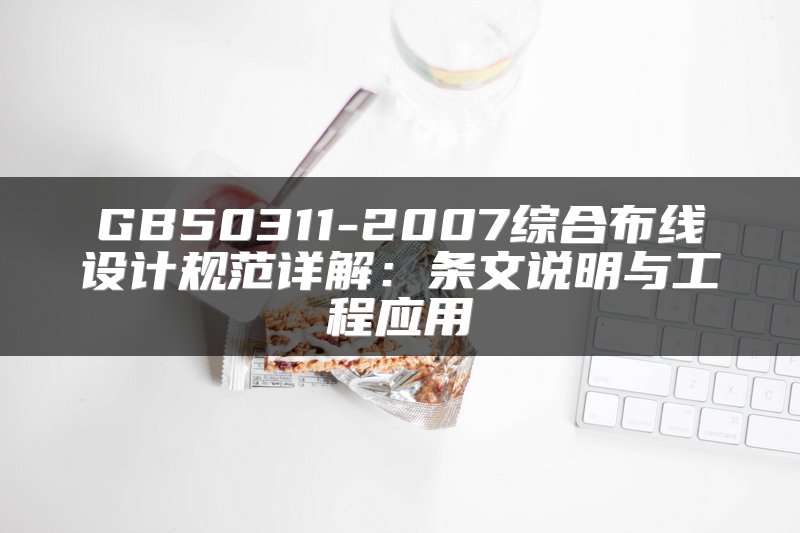 GB50311-2007综合布线设计规范详解：条文说明与工程应用