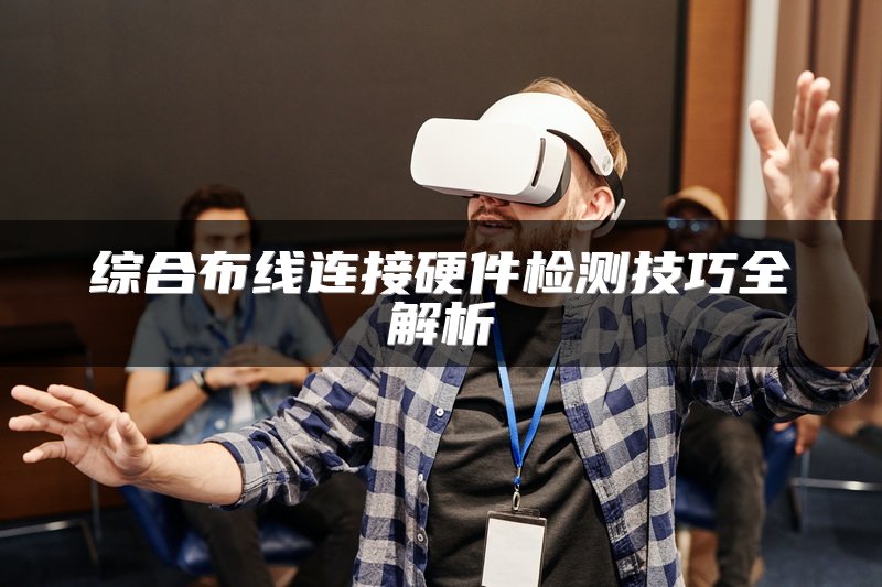 综合布线连接硬件检测技巧全解析