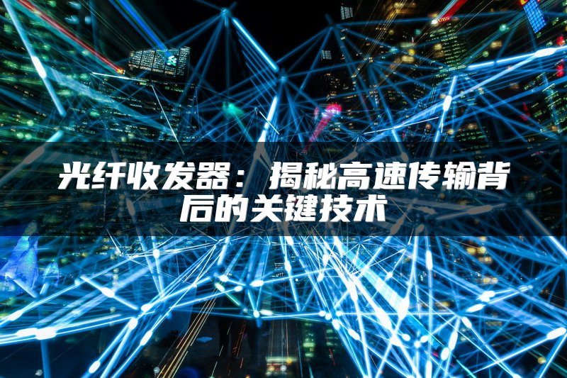 光纤收发器：揭秘高速传输背后的关键技术
