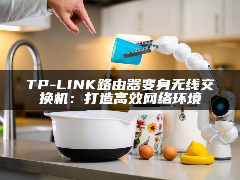 TP-LINK路由器变身无线交换机：打造高效网络环境