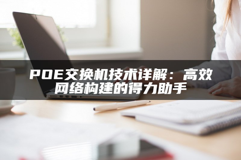 POE交换机技术详解：高效网络构建的得力助手