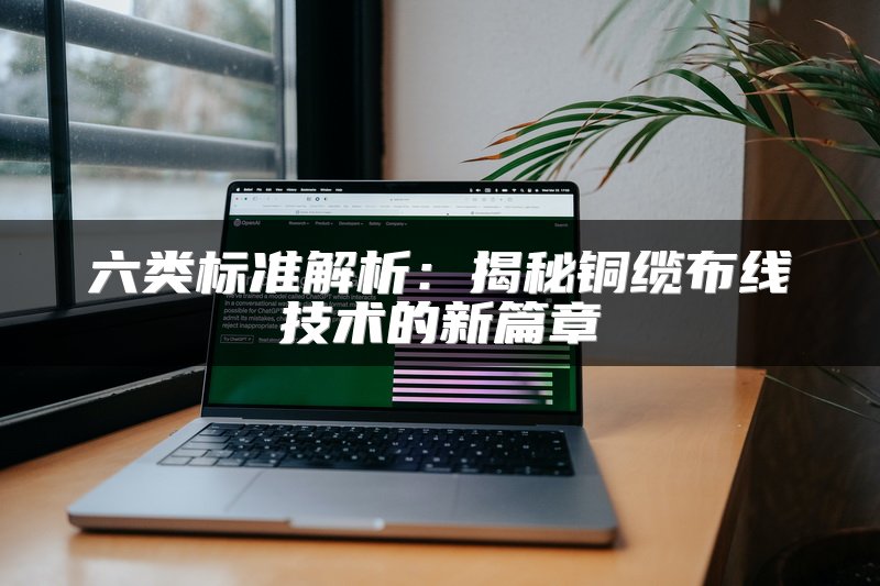 六类标准解析：揭秘铜缆布线技术的新篇章