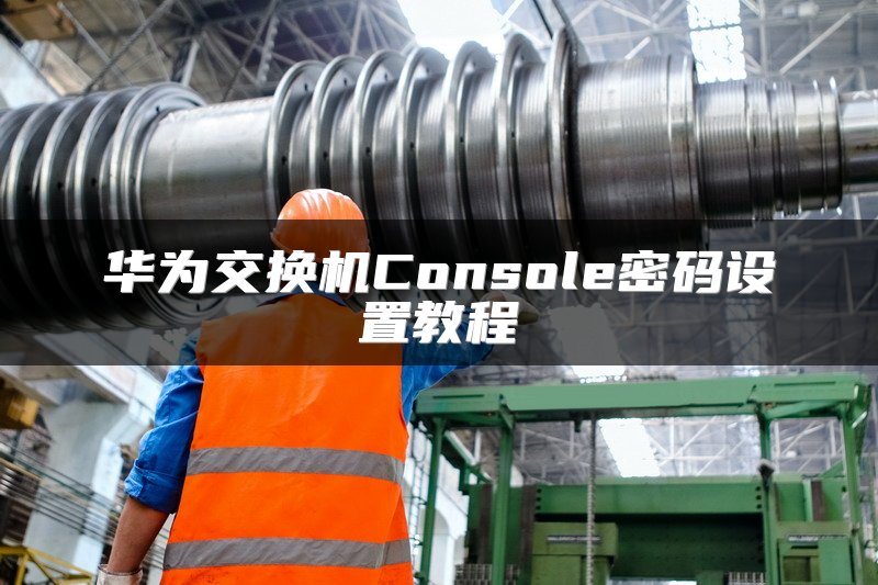 华为交换机Console密码设置教程