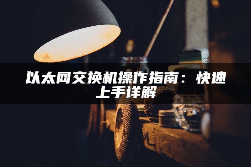 以太网交换机操作指南：快速上手详解