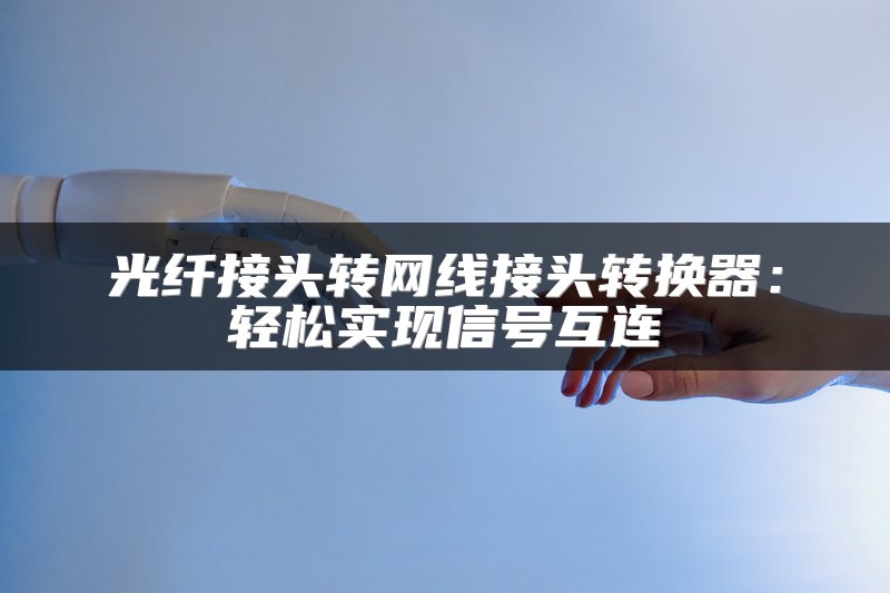 光纤接头转网线接头转换器：轻松实现信号互连
