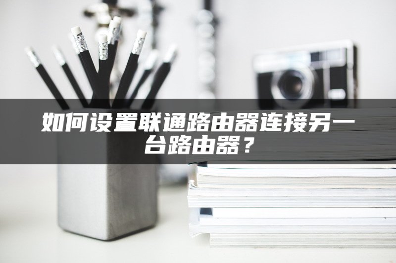 如何设置联通路由器连接另一台路由器？