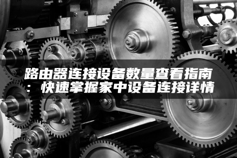 路由器连接设备数量查看指南：快速掌握家中设备连接详情