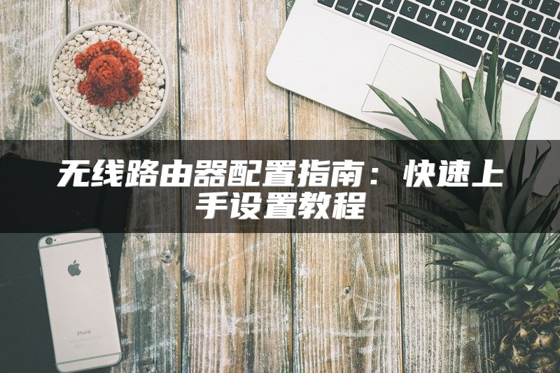 无线路由器配置指南：快速上手设置教程