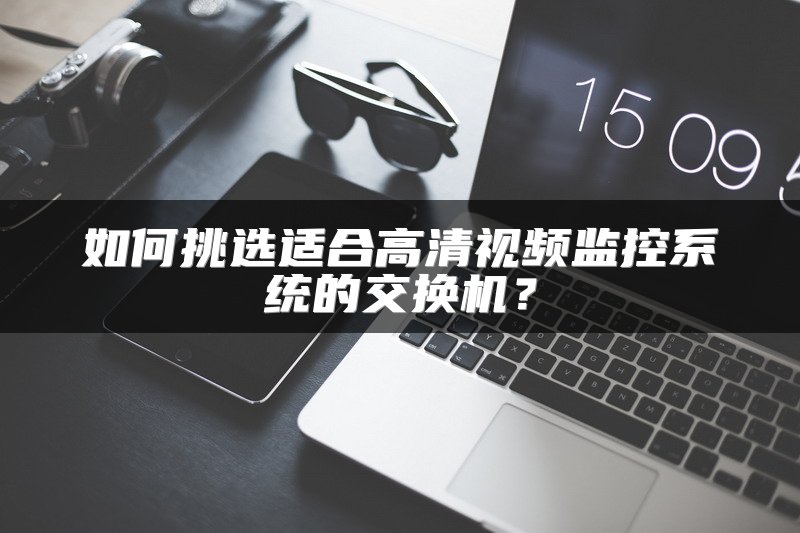如何挑选适合高清视频监控系统的交换机？