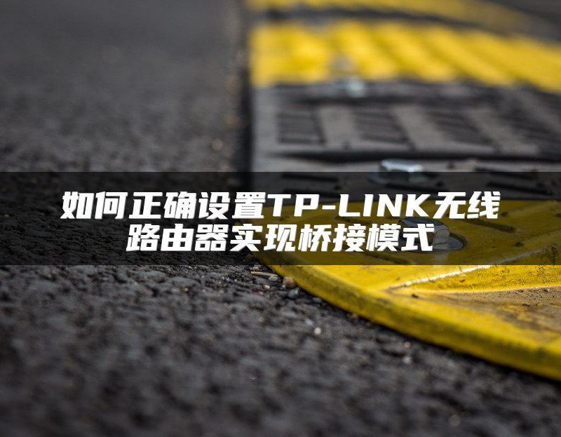 如何正确设置TP-LINK无线路由器实现桥接模式