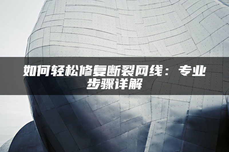 如何轻松修复断裂网线：专业步骤详解