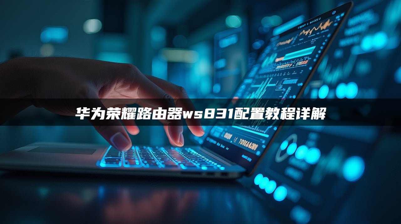 华为荣耀路由器ws831配置教程详解