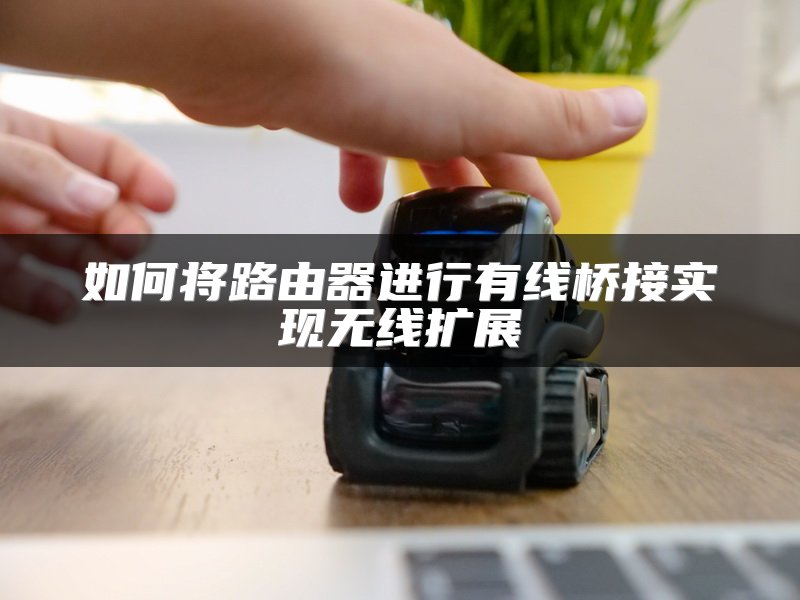 如何将路由器进行有线桥接实现无线扩展