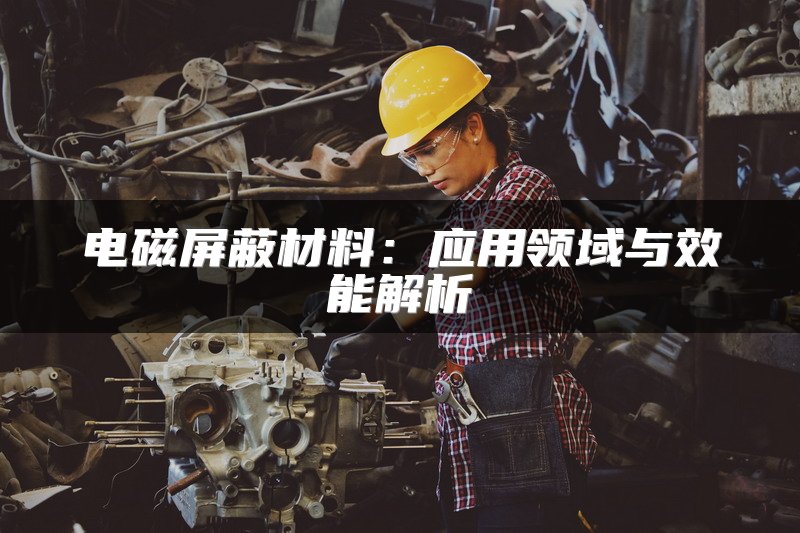 电磁屏蔽材料：应用领域与效能解析