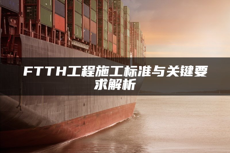 FTTH工程施工标准与关键要求解析