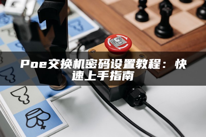 Poe交换机密码设置教程：快速上手指南