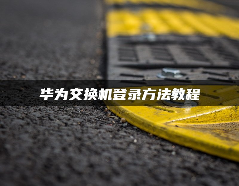 华为交换机登录方法教程