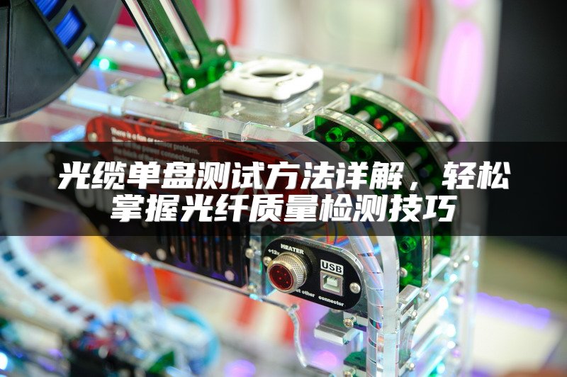 光缆单盘测试方法详解，轻松掌握光纤质量检测技巧