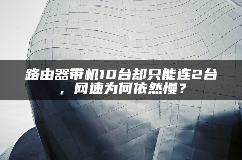 路由器带机10台却只能连2台，网速为何依然慢？