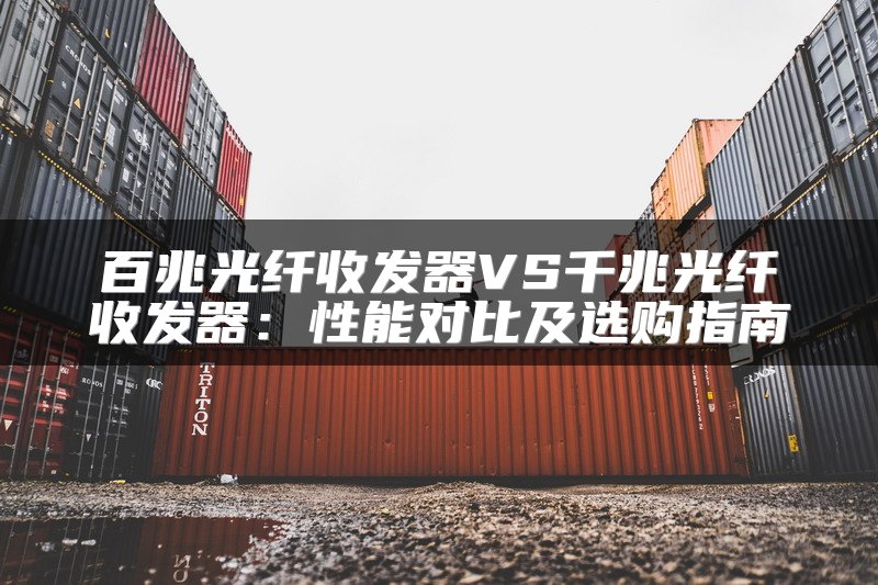 百兆光纤收发器VS千兆光纤收发器：性能对比及选购指南