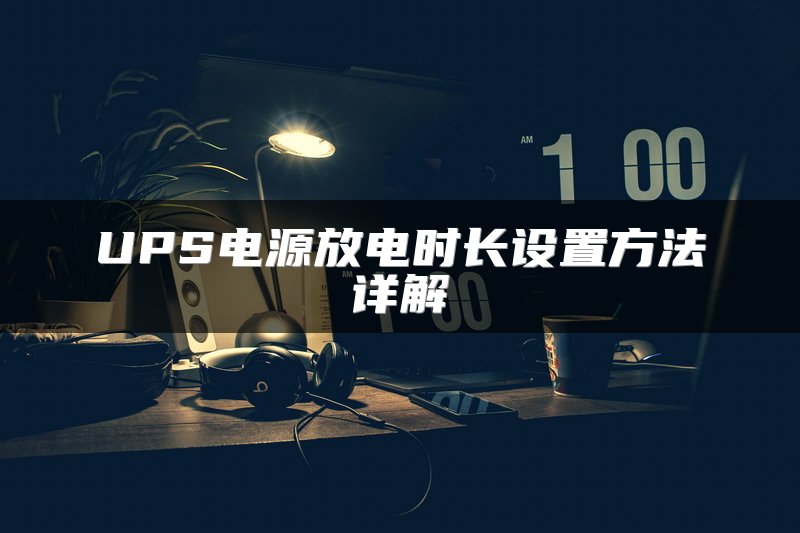 UPS电源放电时长设置方法详解