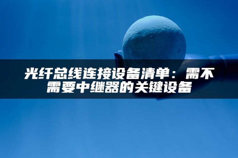 光纤总线连接设备清单：需不需要中继器的关键设备