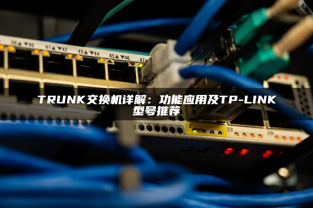 TRUNK交换机详解：功能应用及TP-LINK型号推荐