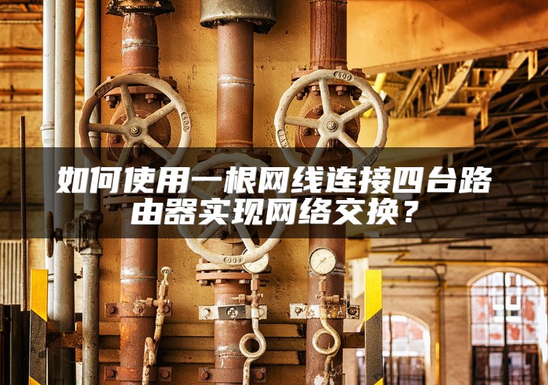如何使用一根网线连接四台路由器实现网络交换？