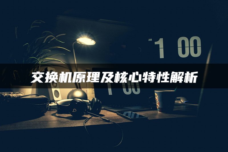交换机原理及核心特性解析