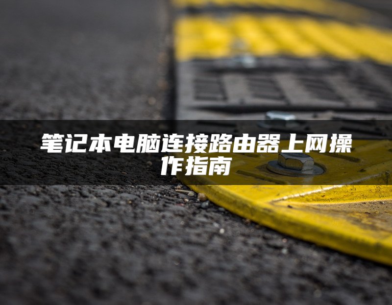笔记本电脑连接路由器上网操作指南