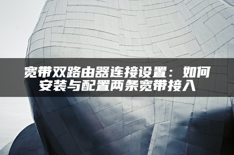 宽带双路由器连接设置：如何安装与配置两条宽带接入