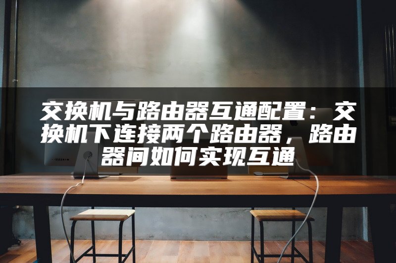交换机与路由器互通配置：交换机下连接两个路由器，路由器间如何实现互通
