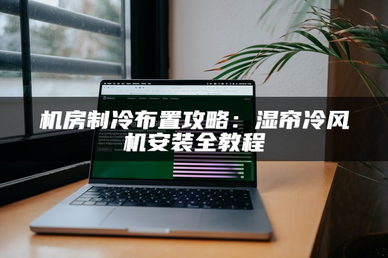 机房制冷布置攻略：湿帘冷风机安装全教程