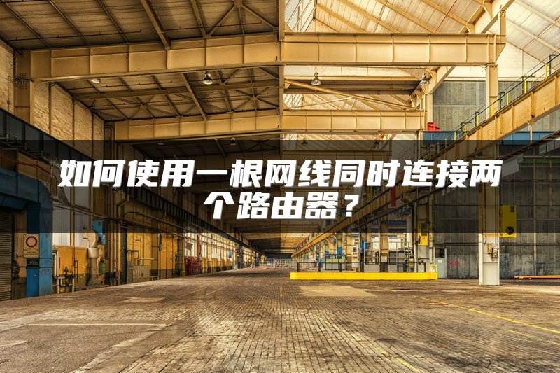 如何使用一根网线同时连接两个路由器？