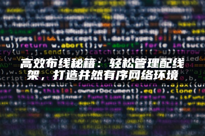 高效布线秘籍：轻松管理配线架，打造井然有序网络环境