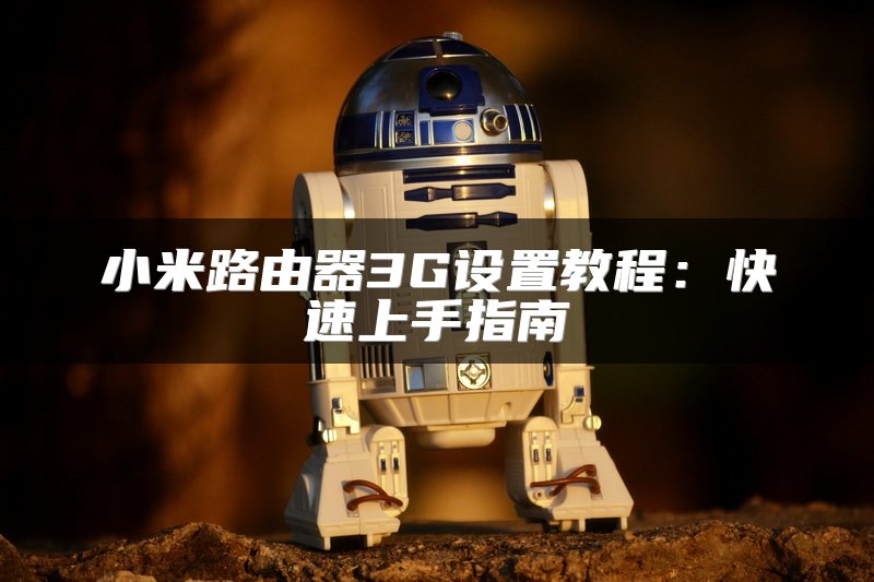 小米路由器3G设置教程：快速上手指南