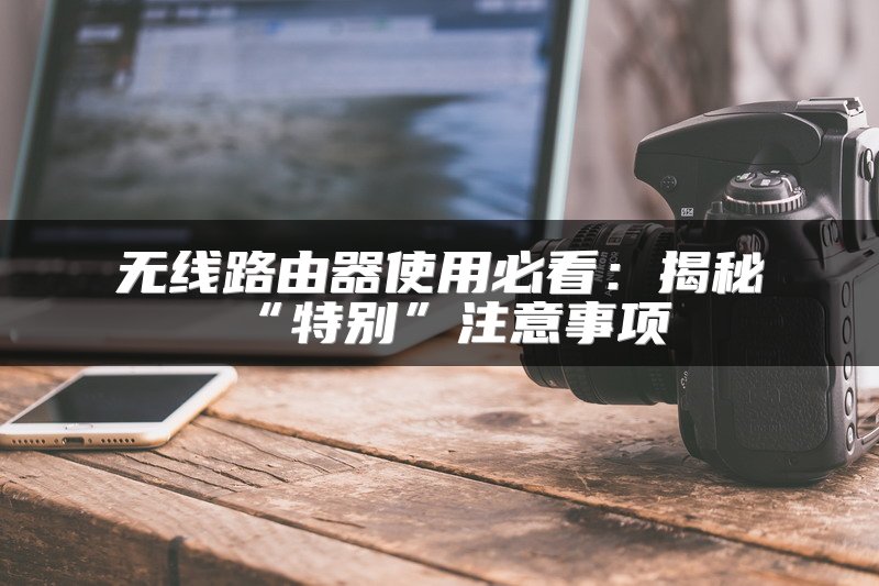 无线路由器使用必看：揭秘“特别”注意事项