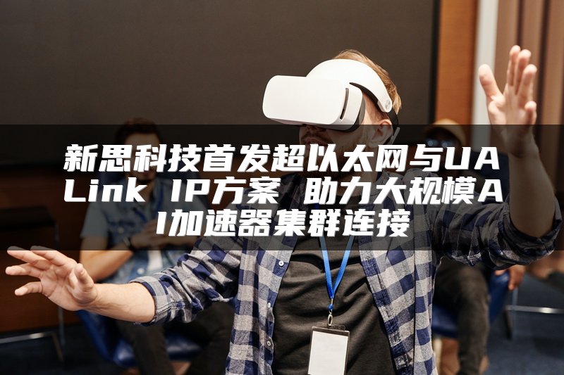 新思科技首发超以太网与UALink IP方案 助力大规模AI加速器集群连接