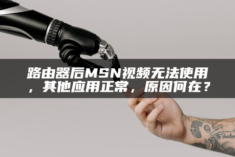 路由器后MSN视频无法使用，其他应用正常，原因何在？