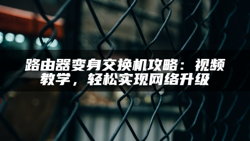 路由器变身交换机攻略：视频教学，轻松实现网络升级