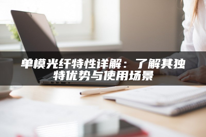 单模光纤特性详解：了解其独特优势与使用场景