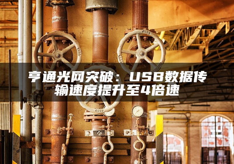 亨通光网突破：USB数据传输速度提升至4倍速