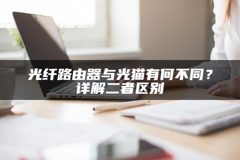光纤路由器与光猫有何不同？详解二者区别