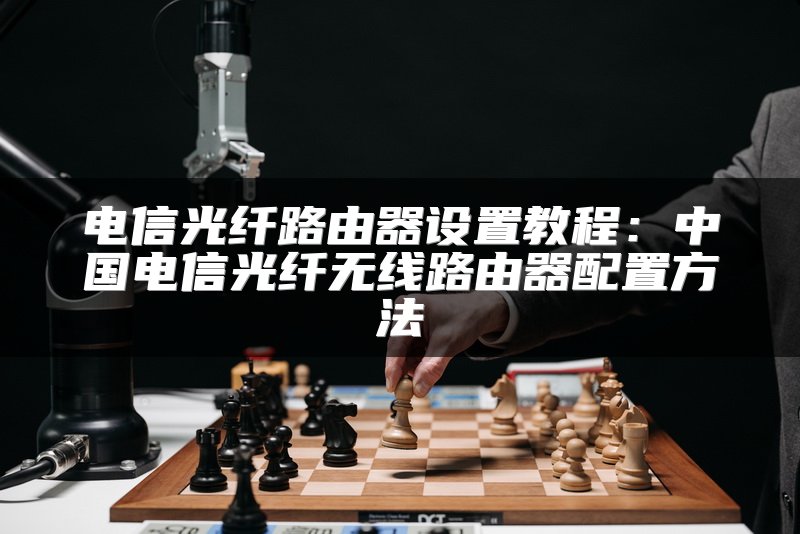 电信光纤路由器设置教程：中国电信光纤无线路由器配置方法