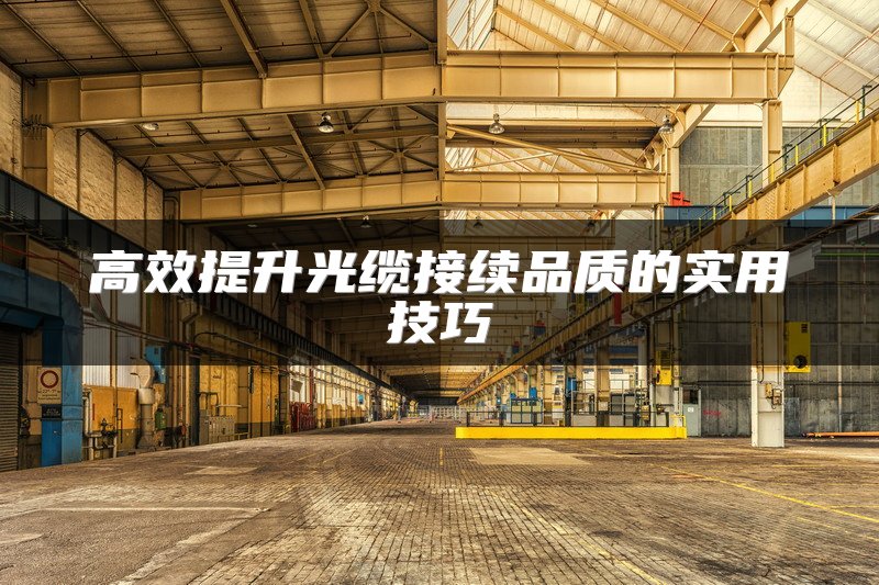 高效提升光缆接续品质的实用技巧