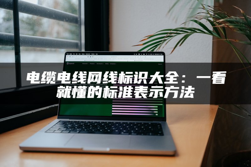 电缆电线网线标识大全：一看就懂的标准表示方法