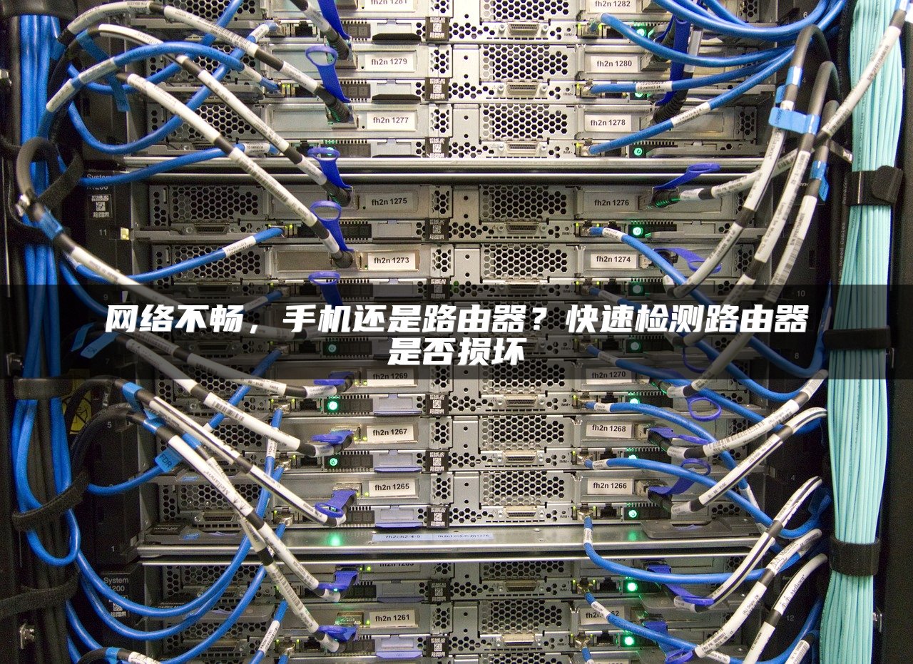 网络不畅，手机还是路由器？快速检测路由器是否损坏