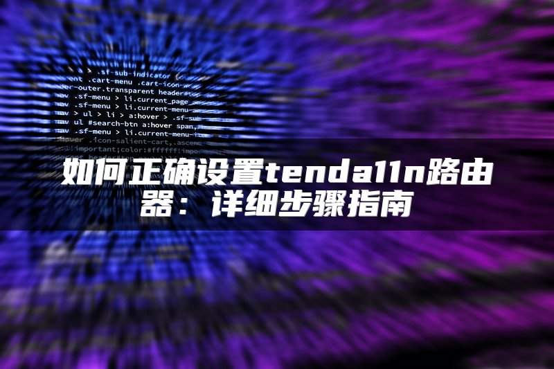 如何正确设置tenda11n路由器：详细步骤指南